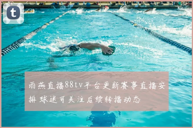 雨燕直播88tv平台更新赛事直播安排 球迷可关注后续转播动态