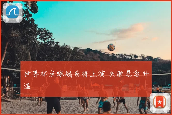 世界杯点球战或将上演 决胜悬念升温