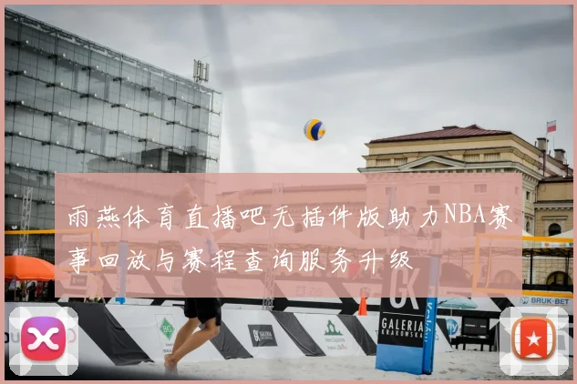 雨燕体育直播吧无插件版助力NBA赛事回放与赛程查询服务升级