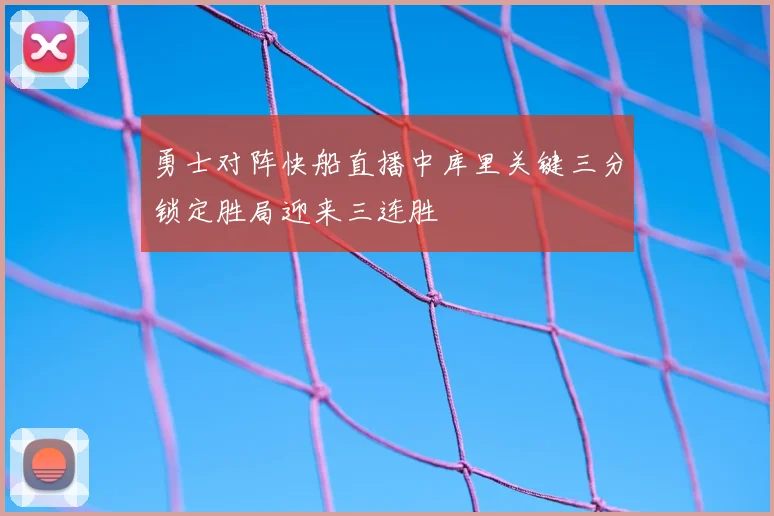 勇士对阵快船直播中库里关键三分锁定胜局迎来三连胜