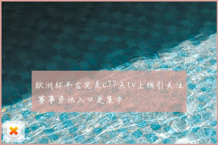 欧洲杯平台完美c77点tv上线引关注 赛事资讯入口更集中