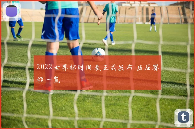 2022世界杯时间表正式发布 历届赛程一览
