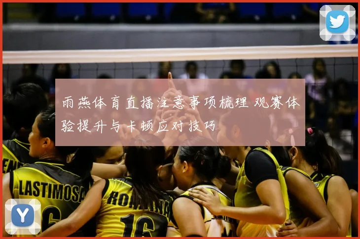 雨燕体育直播注意事项梳理 观赛体验提升与卡顿应对技巧