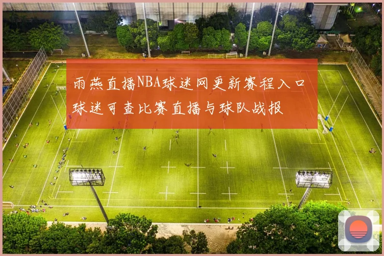 雨燕直播NBA球迷网更新赛程入口 球迷可查比赛直播与球队战报