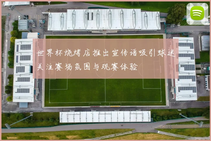 世界杯烧烤店推出宣传语吸引球迷关注赛场氛围与观赛体验