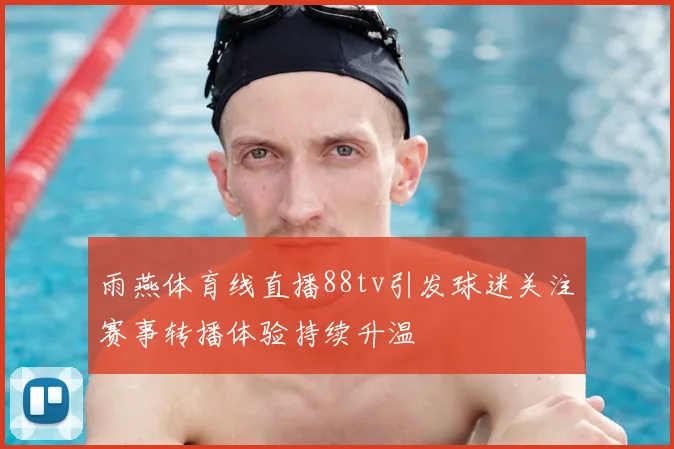 雨燕体育线直播88tv引发球迷关注赛事转播体验持续升温