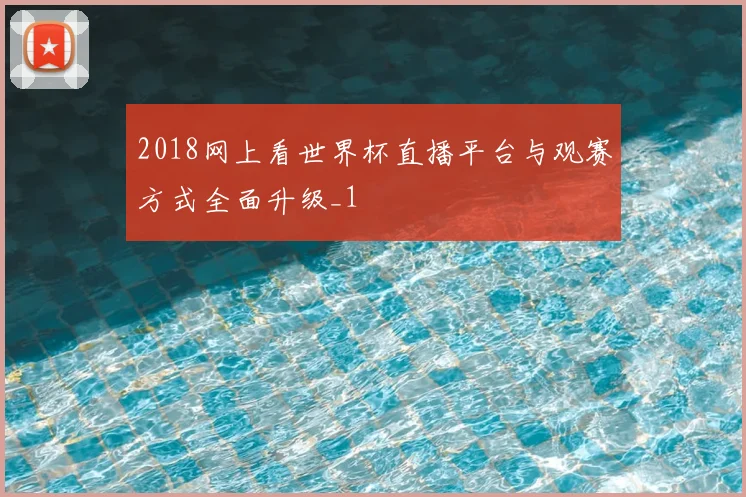 2018网上看世界杯直播平台与观赛方式全面升级_1