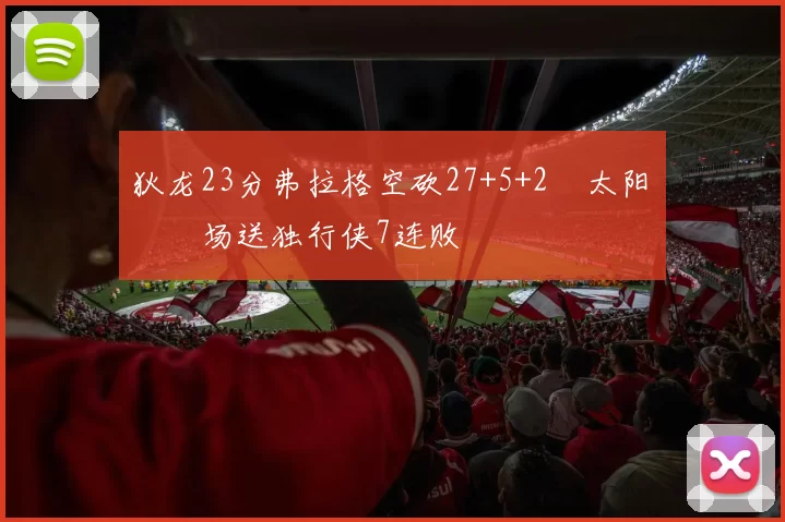 狄龙23分弗拉格空砍27+5+2 太阳主场送独行侠7连败