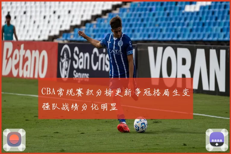 CBA常规赛积分榜更新争冠格局生变强队战绩分化明显