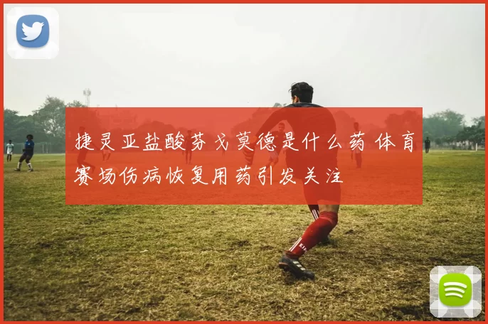 捷灵亚盐酸芬戈莫德是什么药 体育赛场伤病恢复用药引发关注