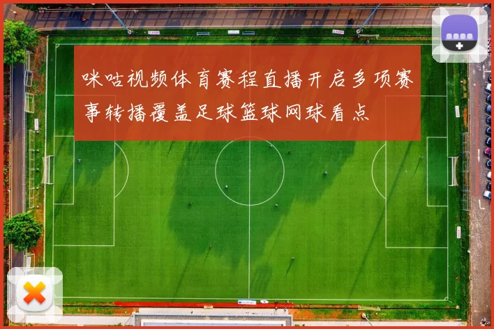 咪咕视频体育赛程直播开启多项赛事转播覆盖足球篮球网球看点