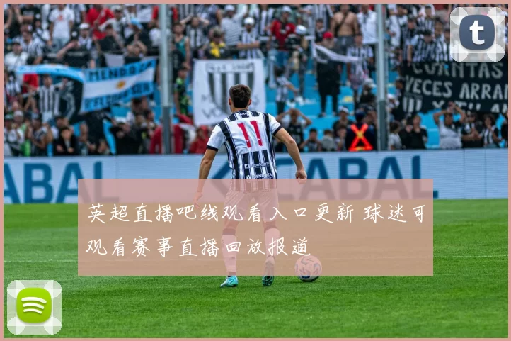 英超直播吧线观看入口更新 球迷可观看赛事直播回放报道