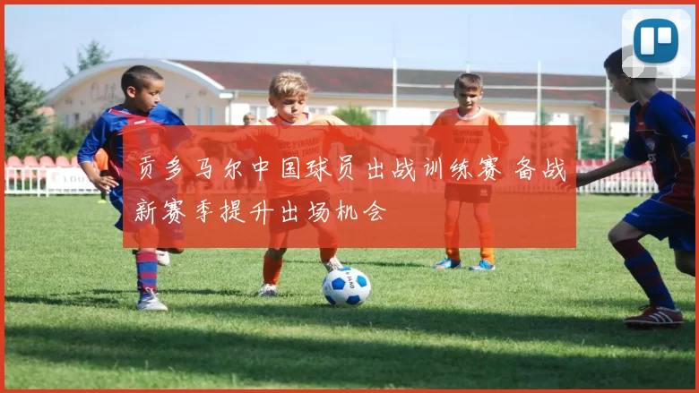 贡多马尔中国球员出战训练赛 备战新赛季提升出场机会