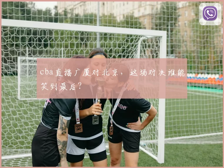 cba直播广厦对北京,这场对决谁能笑到最后?