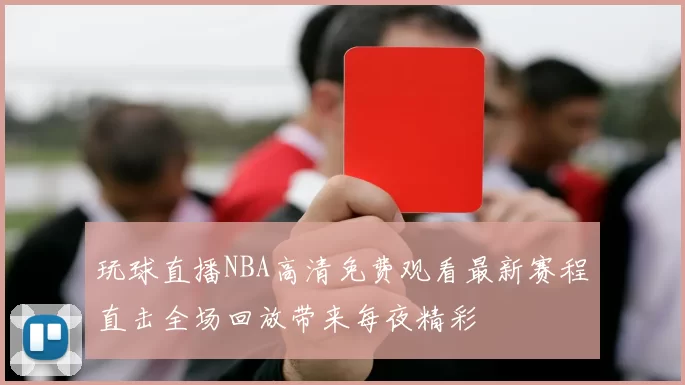 玩球直播NBA高清免费观看最新赛程直击全场回放带来每夜精彩