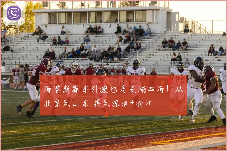 海港新赛季引援也是五湖四海！从北京到山东 再到深圳+浙江