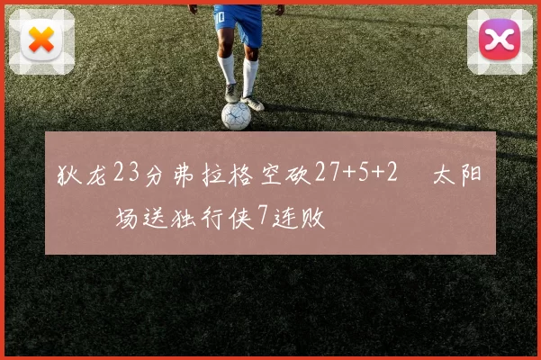 狄龙23分弗拉格空砍27+5+2 太阳主场送独行侠7连败