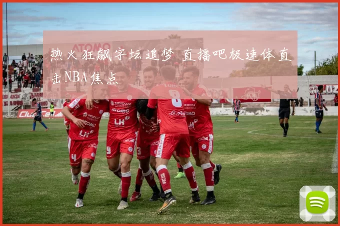热火狂飙字坛追梦 直播吧极速体直击NBA焦点