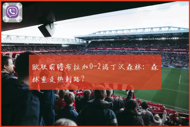 欧联前瞻布拉加0-2诺丁汉森林:森林重走热刺路?