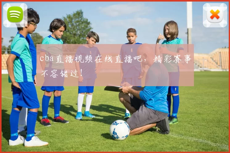 cba直播视频在线直播吧，精彩赛事不容错过！