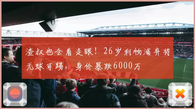 渣叔也会看走眼！26岁利物浦弃将无球可踢，身价暴跌6000万