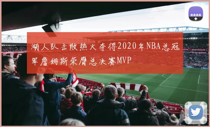 湖人队击败热火夺得2020年NBA总冠军詹姆斯荣膺总决赛MVP