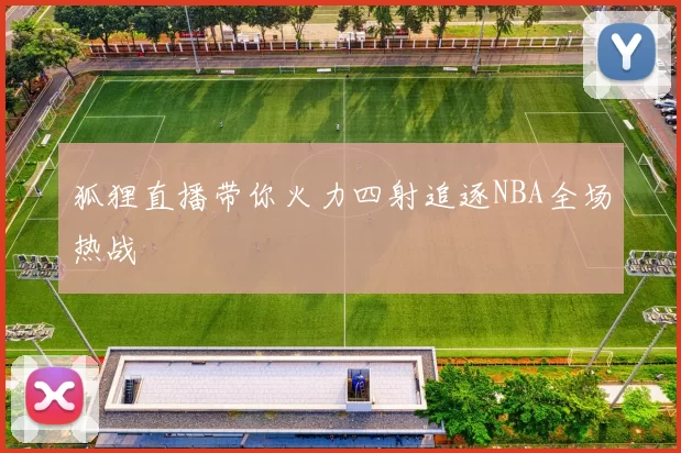 狐狸直播带你火力四射追逐NBA全场热战