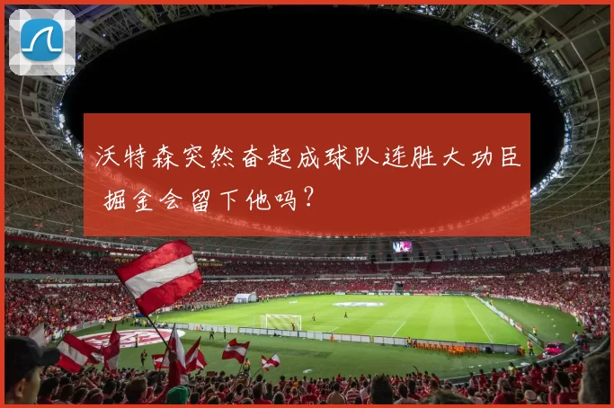 沃特森突然奋起成球队连胜大功臣 掘金会留下他吗？